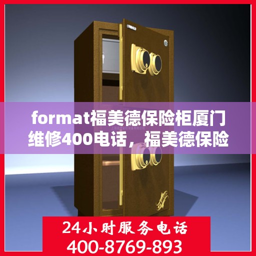 format福美德保险柜厦门维修400电话，福美德保险柜厦门专业维修服务热线400电话