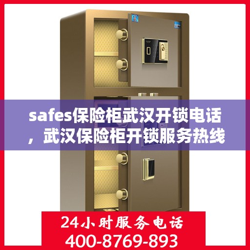 safes保险柜武汉开锁电话，武汉保险柜开锁服务热线，专业解锁safes解决方案
