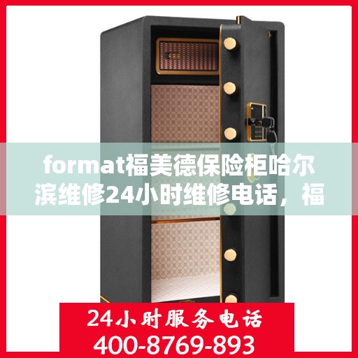 format福美德保险柜哈尔滨维修24小时维修电话，福美德保险柜哈尔滨专业维修团队，全天候服务热线，保障您的安全无忧