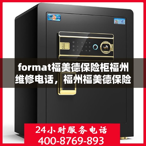format福美德保险柜福州维修电话，福州福美德保险柜维修服务热线