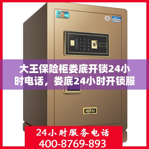 大王保险柜娄底开锁24小时电话，娄底24小时开锁服务，大王保险柜专业开锁热线