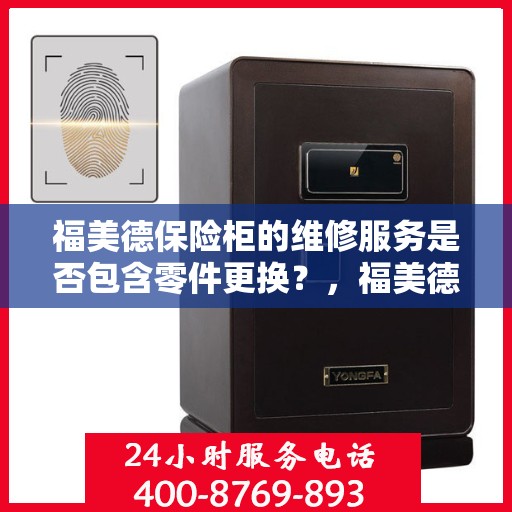 福美德保险柜的维修服务是否包含零件更换？，福美德保险柜维修服务，零件更换全解析