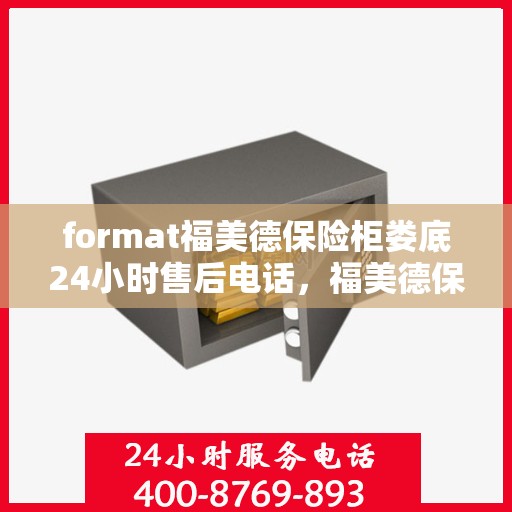 format福美德保险柜娄底24小时售后电话，福美德保险柜娄底售后24小时专业电话服务