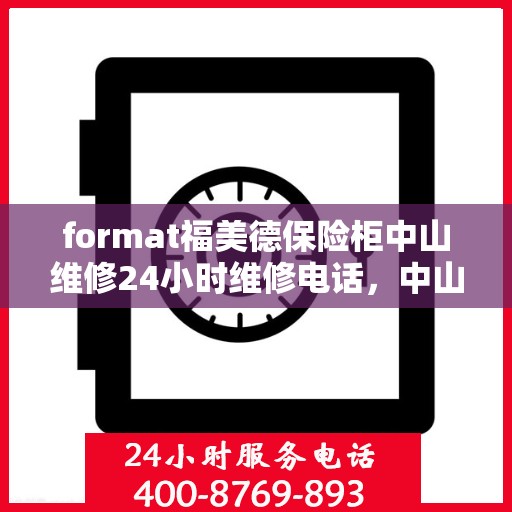 format福美德保险柜中山维修24小时维修电话，中山福美德保险柜紧急维修热线全天候为您服务