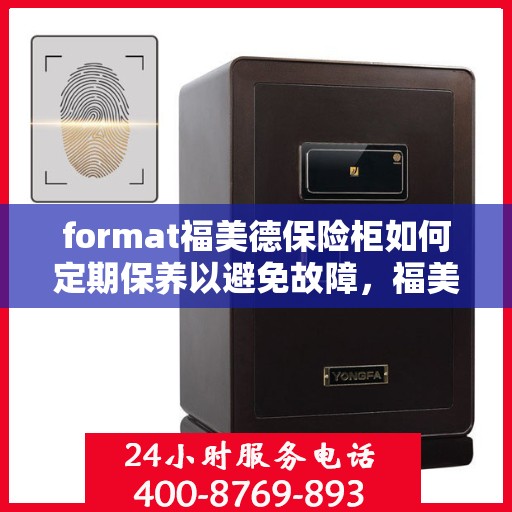 format福美德保险柜如何定期保养以避免故障，福美德保险柜的保养秘诀，如何定期维护避免故障？