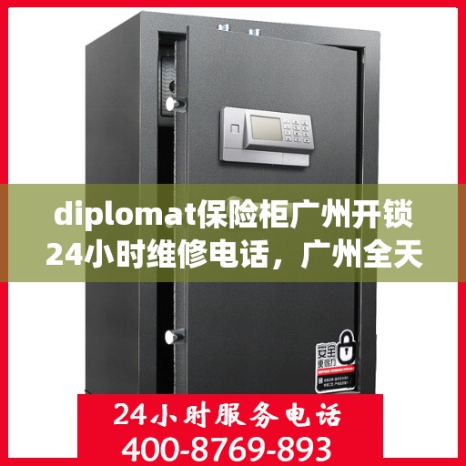 diplomat保险柜广州开锁24小时维修电话，广州全天候保险柜开锁热线，专业维修Diplomat保险柜服务团队为您保驾护航