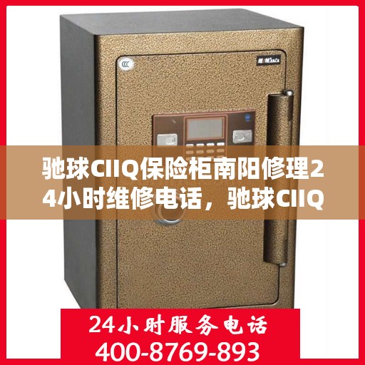 驰球CIIQ保险柜南阳修理24小时维修电话，驰球CIIQ保险柜南阳紧急维修热线全天候服务