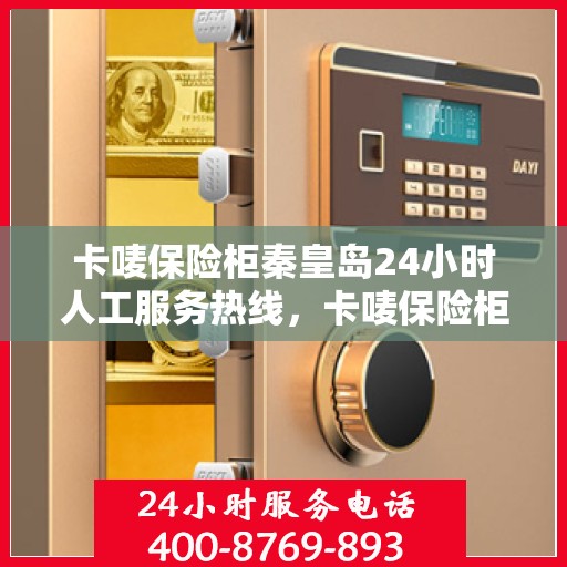 卡唛保险柜秦皇岛24小时人工服务热线，卡唛保险柜秦皇岛全天候人工服务热线支持