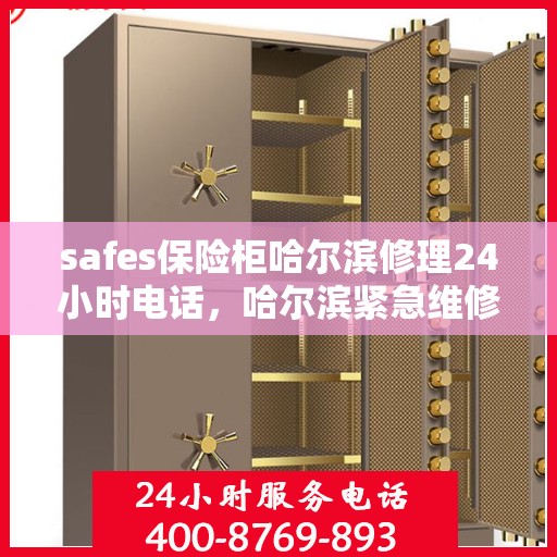 safes保险柜哈尔滨修理24小时电话，哈尔滨紧急维修保险柜，全天候服务热线为您保驾护航