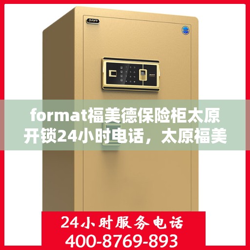 format福美德保险柜太原开锁24小时电话，太原福美德保险柜开锁服务热线全天候服务，专业开锁电话保障安全