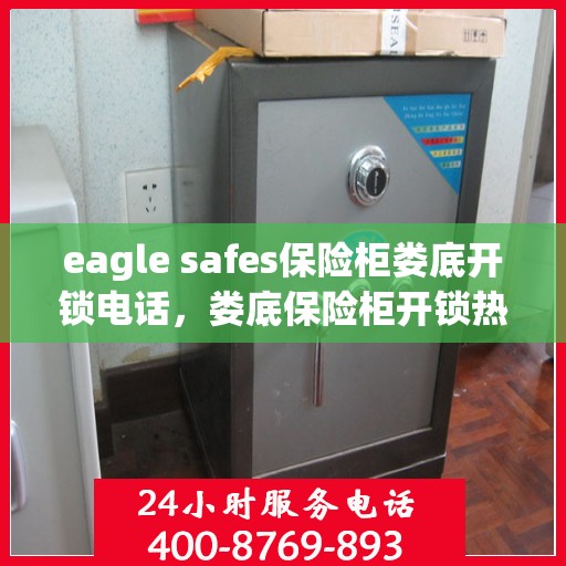 eagle safes保险柜娄底开锁电话，娄底保险柜开锁热线，Eagle Safes服务热线一览