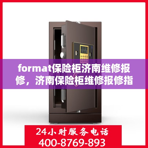 format保险柜济南维修报修，济南保险柜维修报修指南，专业格式服务保障您的安全需求