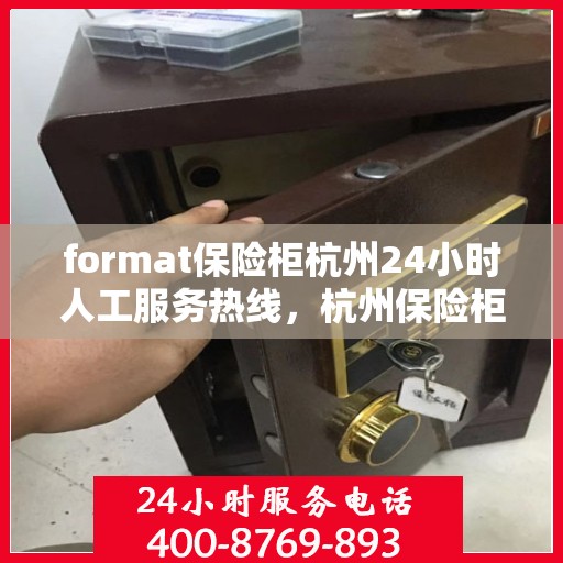 format保险柜杭州24小时人工服务热线，杭州保险柜服务热线，全天候人工协助，保障您的安全需求
