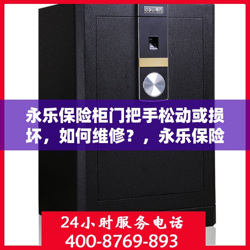 永乐保险柜门把手松动或损坏，如何维修？，永乐保险柜门把手维修攻略，松动与损坏问题解决方案