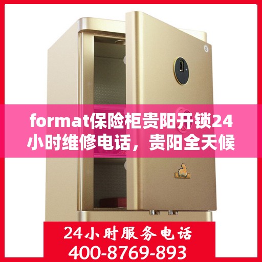 format保险柜贵阳开锁24小时维修电话，贵阳全天候保险柜开锁及维修服务热线
