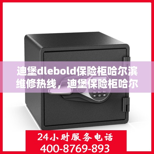 迪堡dlebold保险柜哈尔滨维修热线，迪堡保险柜哈尔滨维修服务热线，专业解决您的安全存储问题