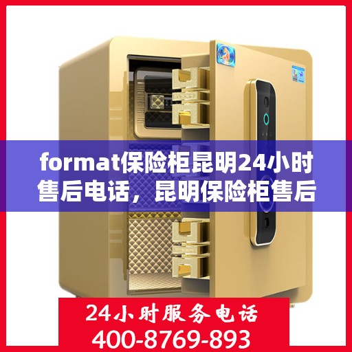 format保险柜昆明24小时售后电话，昆明保险柜售后电话全天候服务，格式保障无忧