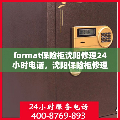 format保险柜沈阳修理24小时电话，沈阳保险柜修理全天候电话服务及专业格式调整解决方案