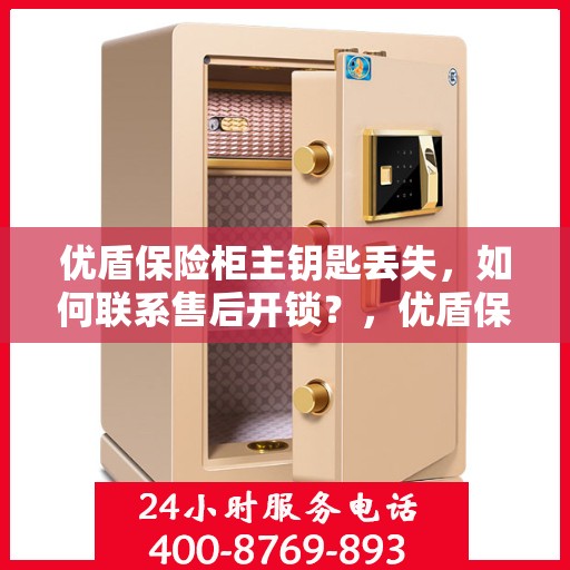 优盾保险柜主钥匙丢失，如何联系售后开锁？，优盾保险柜主钥匙遗失，售后开锁联系指南