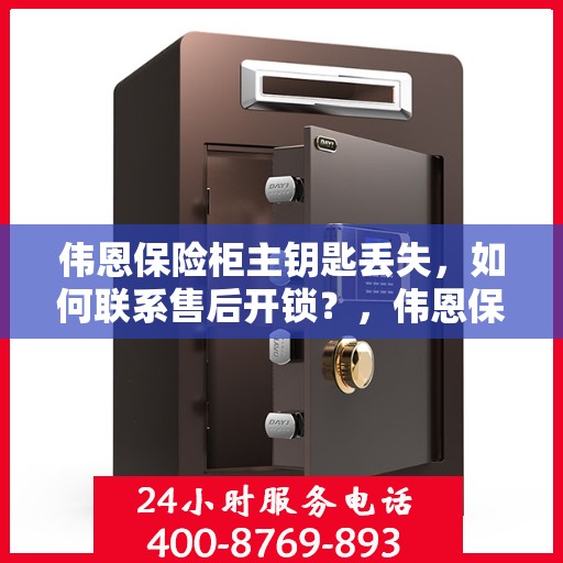 伟恩保险柜主钥匙丢失，如何联系售后开锁？，伟恩保险柜主钥匙遗失，售后开锁联系指南