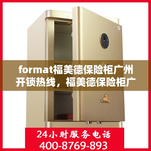 format福美德保险柜广州开锁热线，福美德保险柜广州开锁服务热线专业解锁，安全有保障