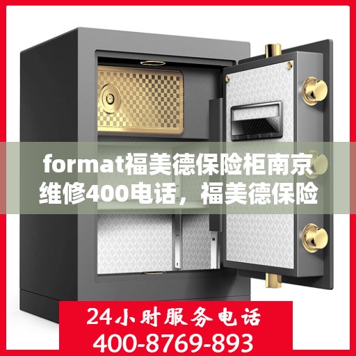 format福美德保险柜南京维修400电话，福美德保险柜南京维修服务热线400电话专业解析