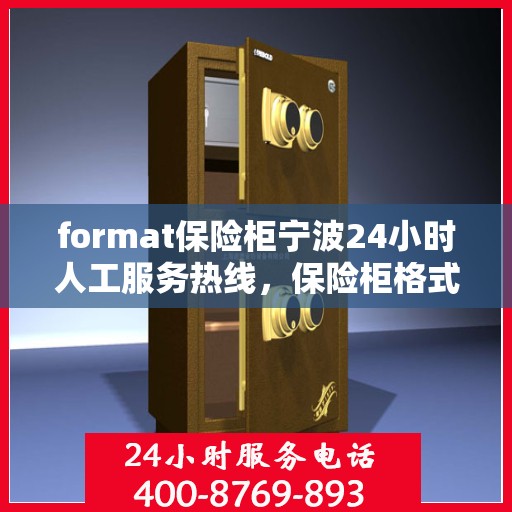 format保险柜宁波24小时人工服务热线，保险柜格式问题？宁波24小时专业解答服务热线