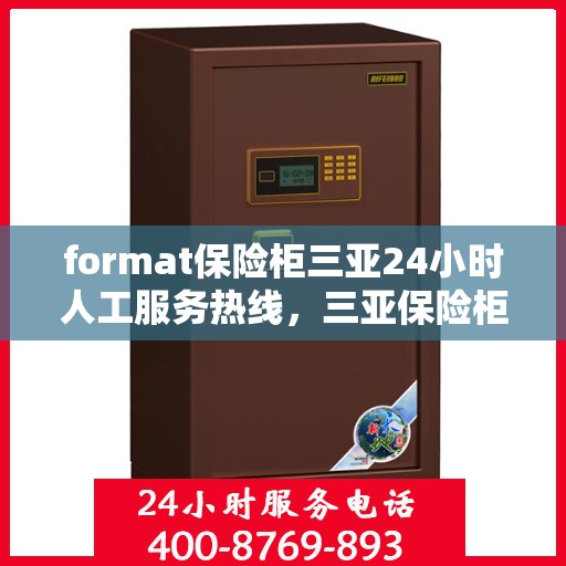 format保险柜三亚24小时人工服务热线，三亚保险柜服务热线，全天候人工支持，格式保障安全