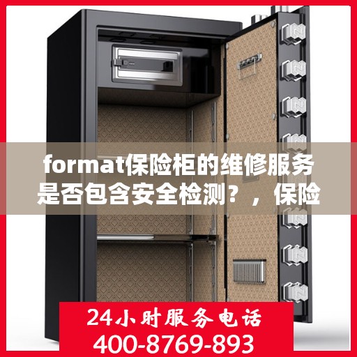 format保险柜的维修服务是否包含安全检测？，保险柜维修服务中的安全检测与保障重要性探讨