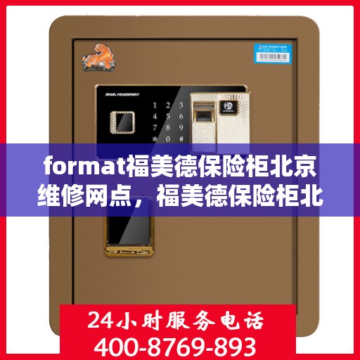 format福美德保险柜北京维修网点，福美德保险柜北京专业维修网点服务解析