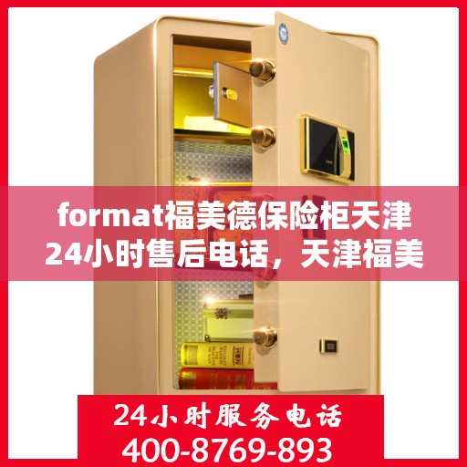 format福美德保险柜天津24小时售后电话，天津福美德保险柜全天候售后专线，贴心服务不打烊