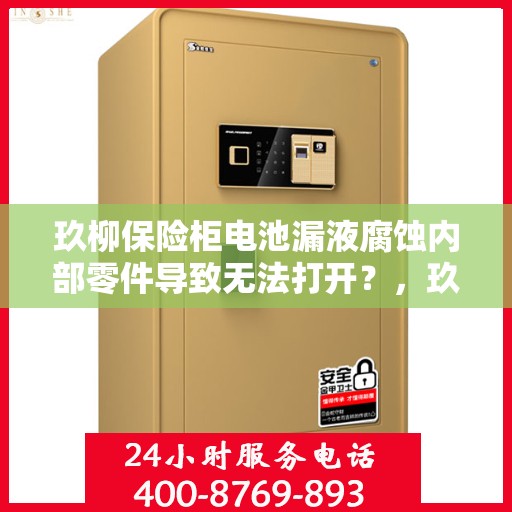 玖柳保险柜电池漏液腐蚀内部零件导致无法打开？，玖柳保险柜电池泄漏腐蚀问题导致无法开启的解决方法