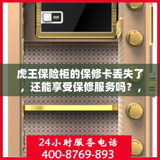 虎王保险柜的保修卡丢失了，还能享受保修服务吗？，虎王保险柜保修卡遗失，保修服务能否继续享受？