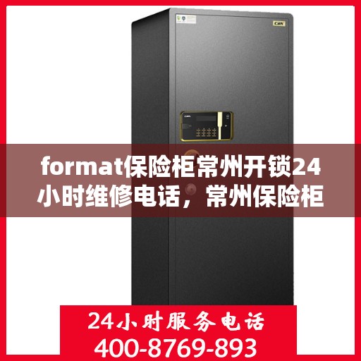 format保险柜常州开锁24小时维修电话，常州保险柜开锁维修，全天候服务热线与格式解析