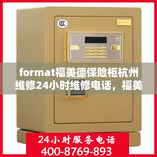 format福美德保险柜杭州维修24小时维修电话，福美德保险柜杭州专业维修团队，全天候服务，一键解决您的安全难题