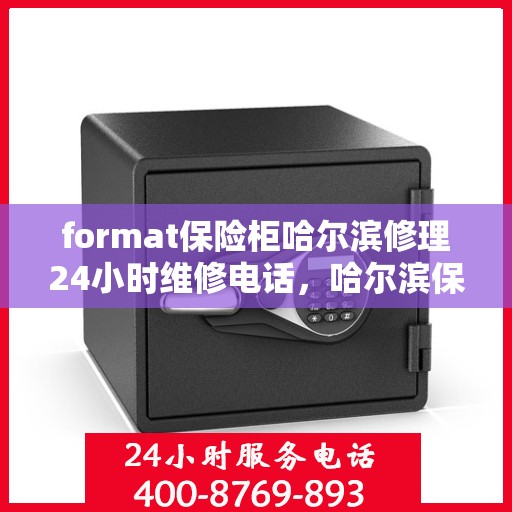 format保险柜哈尔滨修理24小时维修电话，哈尔滨保险柜修理服务，全天候专业维修格式保险柜，联系电话随时为您服务