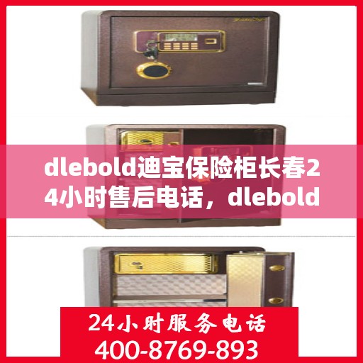 dlebold迪宝保险柜长春24小时售后电话，dlebold迪宝保险柜长春全天候售后电话服务，专业保障您的安全需求