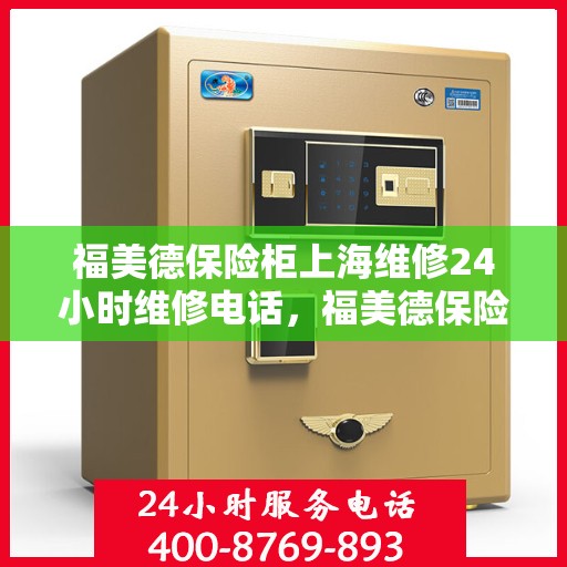 福美德保险柜上海维修24小时维修电话，福美德保险柜上海紧急维修热线全天候为您服务