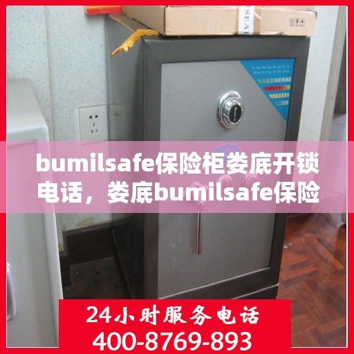 bumilsafe保险柜娄底开锁电话，娄底bumilsafe保险柜开锁服务热线