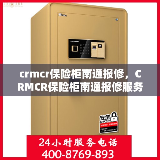 crmcr保险柜南通报修，CRMCR保险柜南通报修服务热线及解决方案