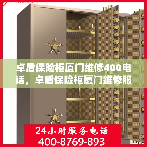 卓盾保险柜厦门维修400电话，卓盾保险柜厦门维修服务热线400电话详解