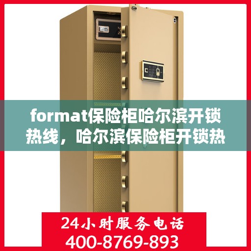 format保险柜哈尔滨开锁热线，哈尔滨保险柜开锁热线专业服务Format