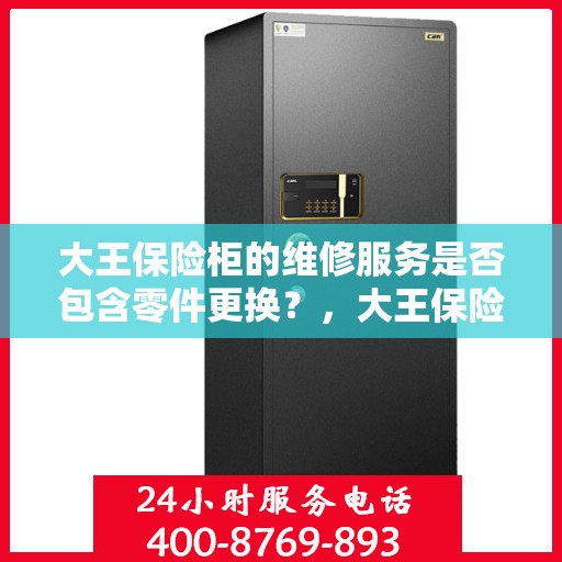 大王保险柜的维修服务是否包含零件更换？，大王保险柜维修服务详解，零件更换是否涵盖其中？