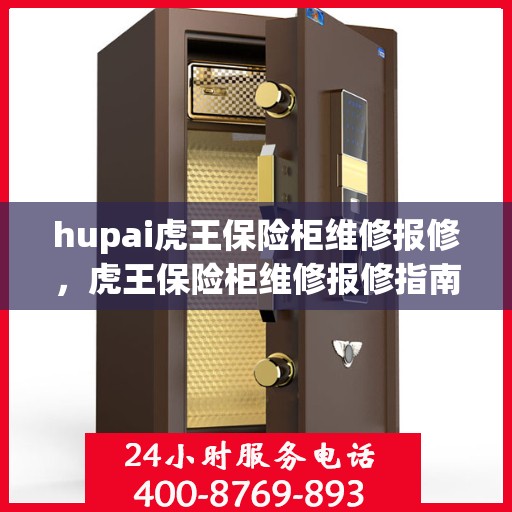 hupai虎王保险柜维修报修，虎王保险柜维修报修指南，专业解决您的保险柜故障问题