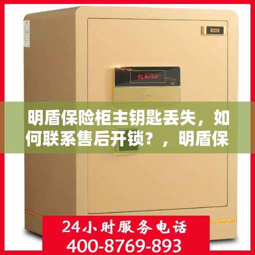 明盾保险柜主钥匙丢失，如何联系售后开锁？，明盾保险柜主钥匙遗失，售后开锁联系攻略