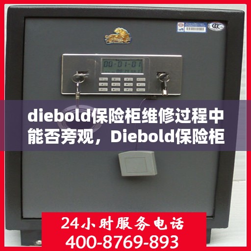 diebold保险柜维修过程中能否旁观，Diebold保险柜维修现场探秘，维修过程能否旁观？
