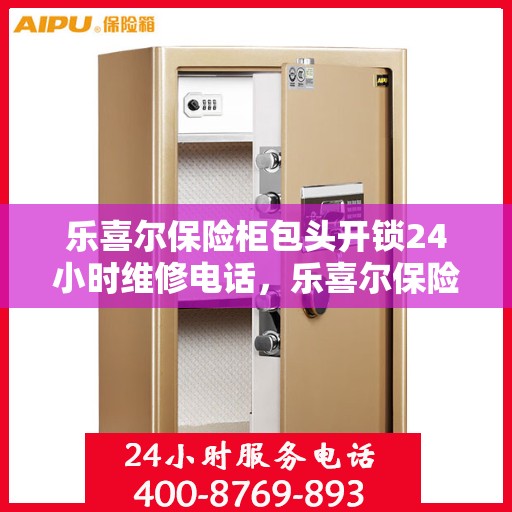 乐喜尔保险柜包头开锁24小时维修电话，乐喜尔保险柜包头开锁服务，全天候维修电话及解决方案