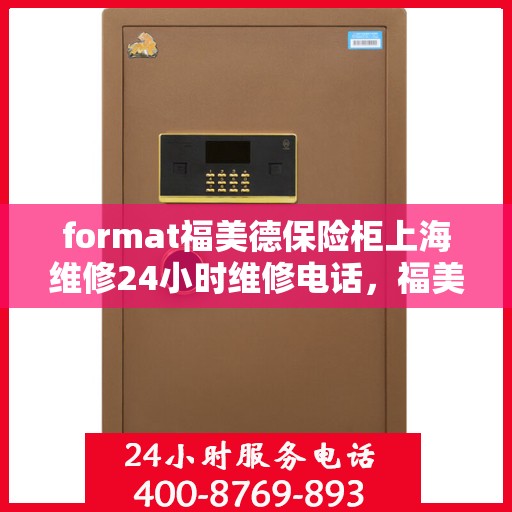 format福美德保险柜上海维修24小时维修电话，福美德保险柜上海维修热线全天候服务，专业快速响应您的需求
