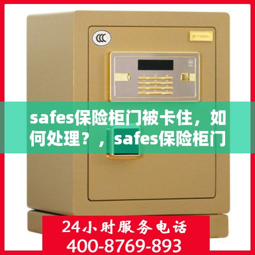 safes保险柜门被卡住，如何处理？，safes保险柜门卡住解决方法
