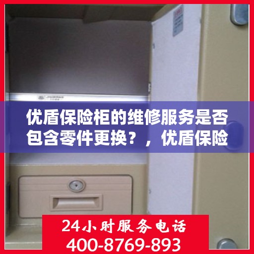 优盾保险柜的维修服务是否包含零件更换？，优盾保险柜维修服务，零件更换全涵盖